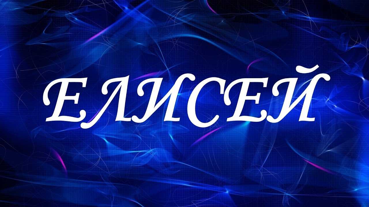Значение имени елисей: что означает, происхождение, характеристика и тайна имени