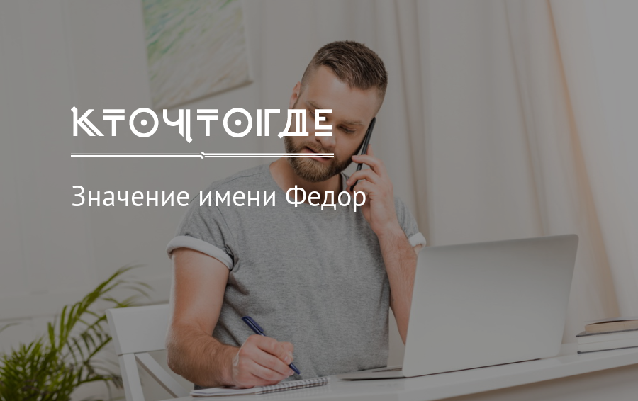 Значение имени федор, характер и судьба его обладателя. что означает имя федор, каковы его происхождение и история?